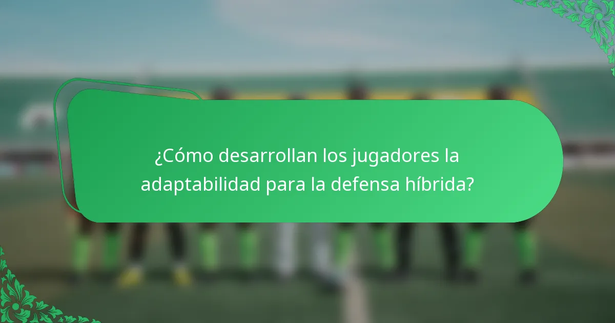 ¿Cómo desarrollan los jugadores la adaptabilidad para la defensa híbrida?