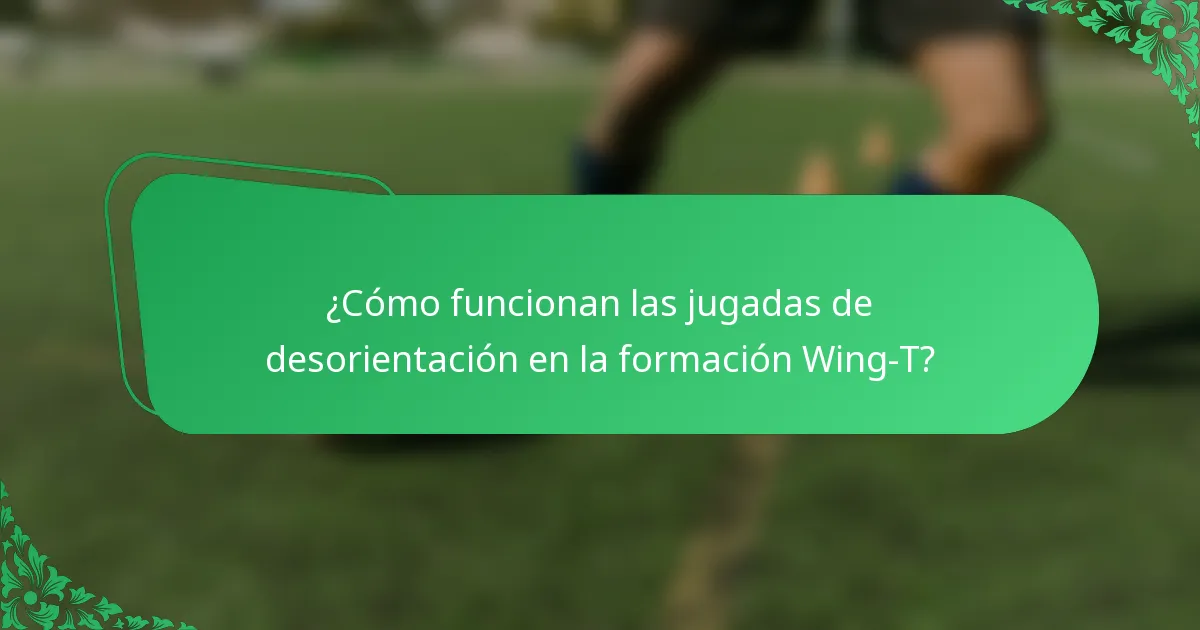 ¿Cómo funcionan las jugadas de desorientación en la formación Wing-T?