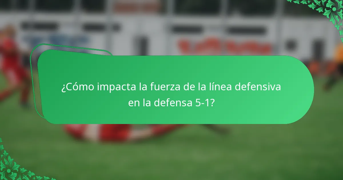 ¿Cómo impacta la fuerza de la línea defensiva en la defensa 5-1?