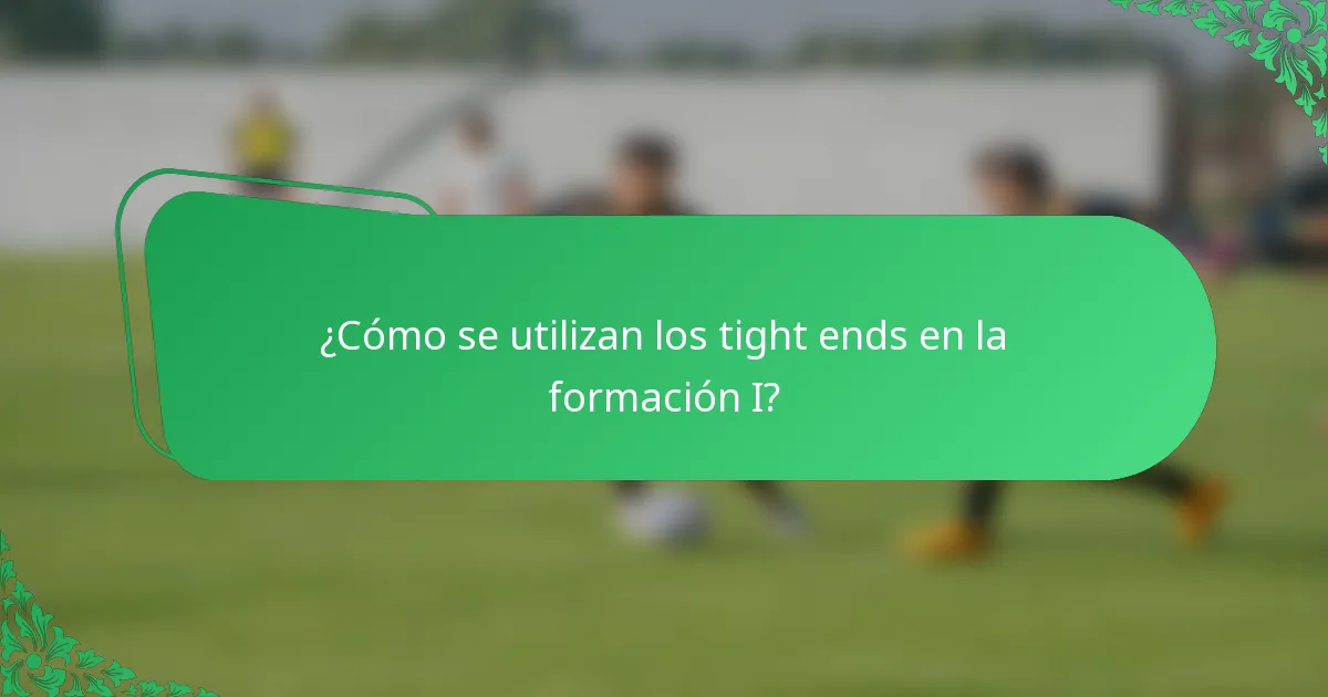 ¿Cómo se utilizan los tight ends en la formación I?