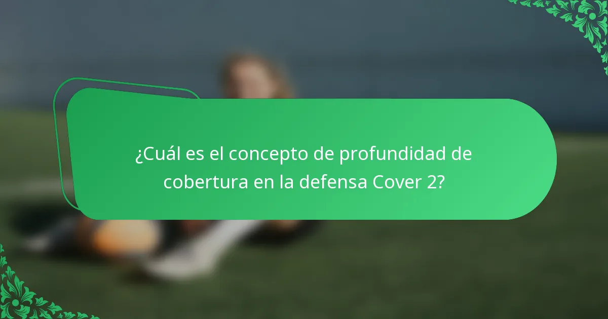 ¿Cuál es el concepto de profundidad de cobertura en la defensa Cover 2?