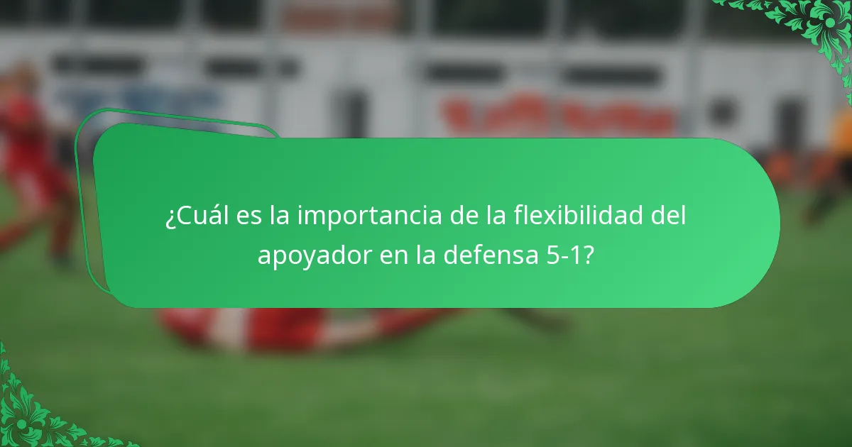 ¿Cuál es la importancia de la flexibilidad del apoyador en la defensa 5-1?