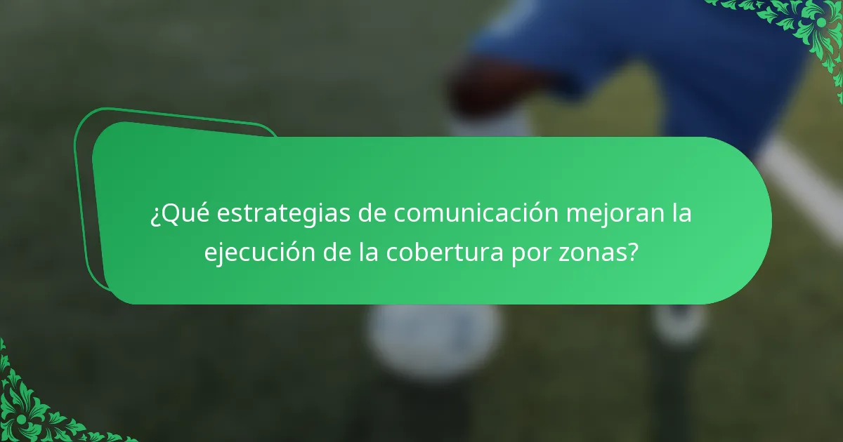 ¿Qué estrategias de comunicación mejoran la ejecución de la cobertura por zonas?